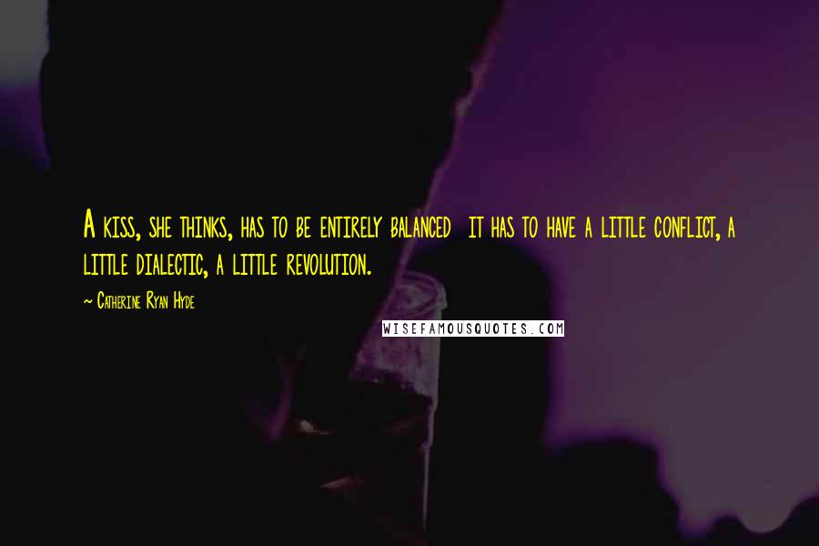 Catherine Ryan Hyde Quotes: A kiss, she thinks, has to be entirely balanced it has to have a little conflict, a little dialectic, a little revolution.