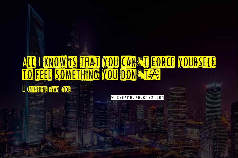 Catherine Ryan Hyde Quotes: All I know is that you can't force yourself to feel something you don't.