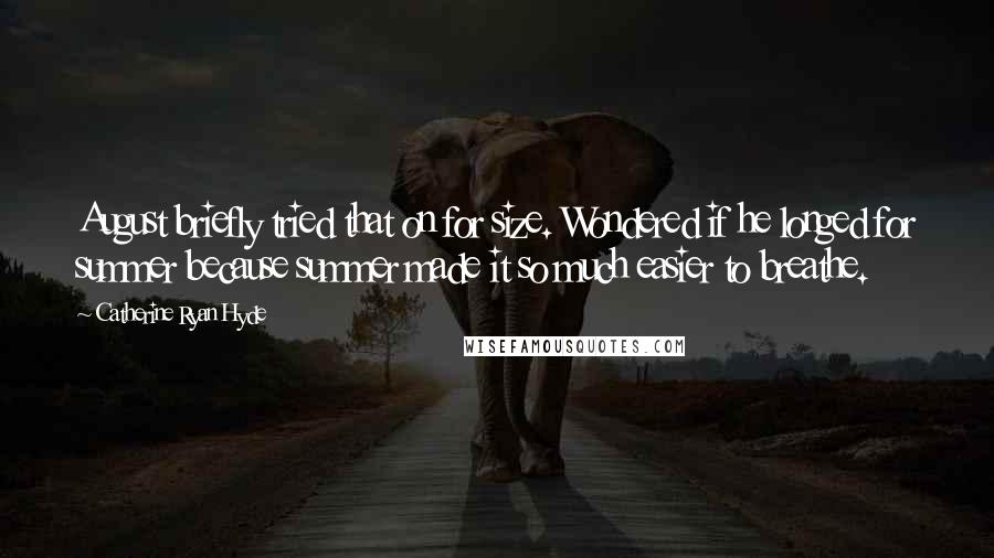Catherine Ryan Hyde Quotes: August briefly tried that on for size. Wondered if he longed for summer because summer made it so much easier to breathe.