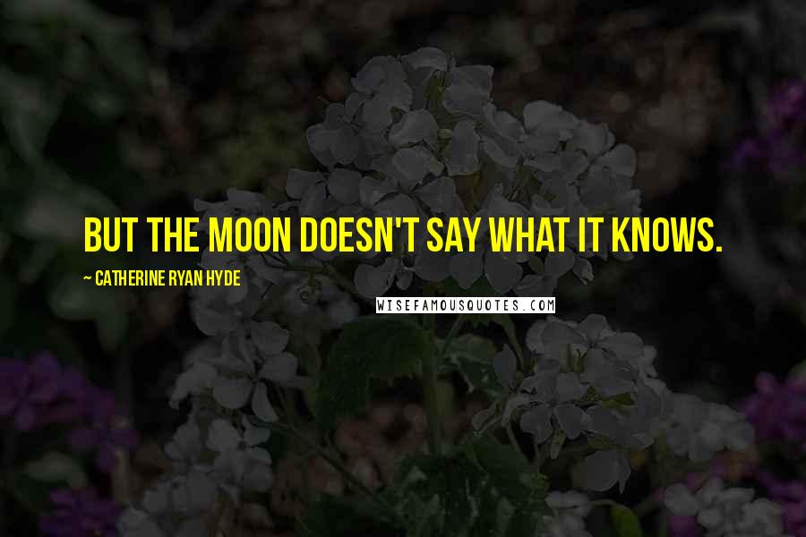 Catherine Ryan Hyde Quotes: But the moon doesn't say what it knows.