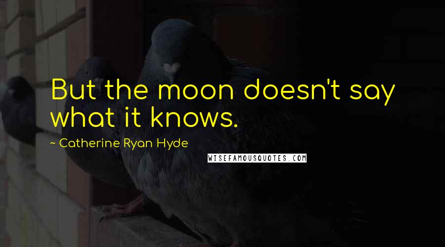 Catherine Ryan Hyde Quotes: But the moon doesn't say what it knows.