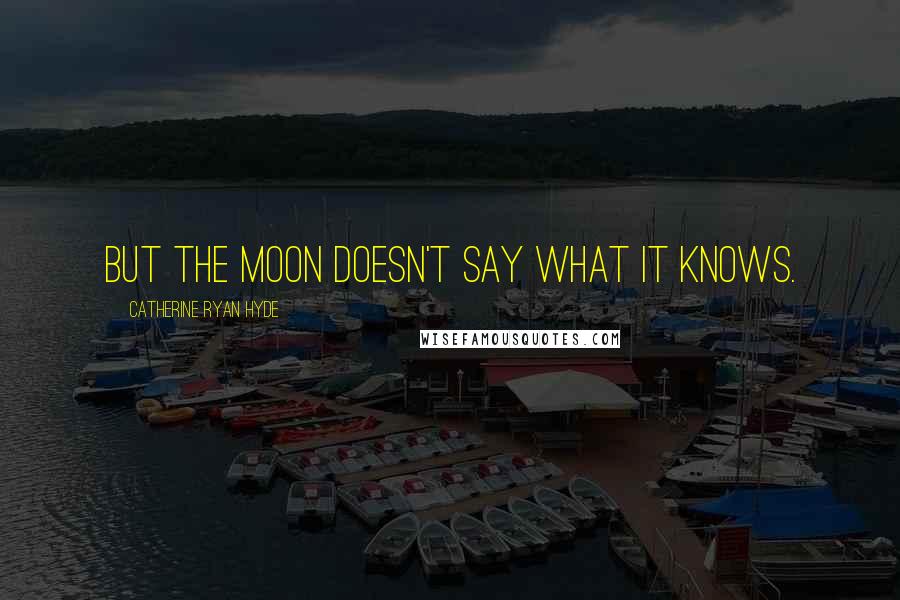 Catherine Ryan Hyde Quotes: But the moon doesn't say what it knows.