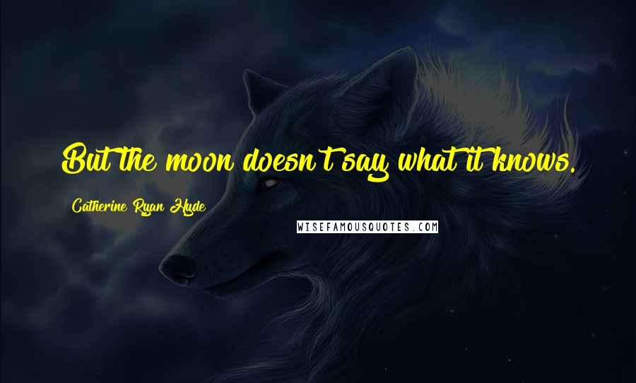 Catherine Ryan Hyde Quotes: But the moon doesn't say what it knows.