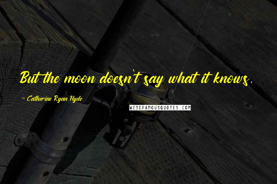 Catherine Ryan Hyde Quotes: But the moon doesn't say what it knows.