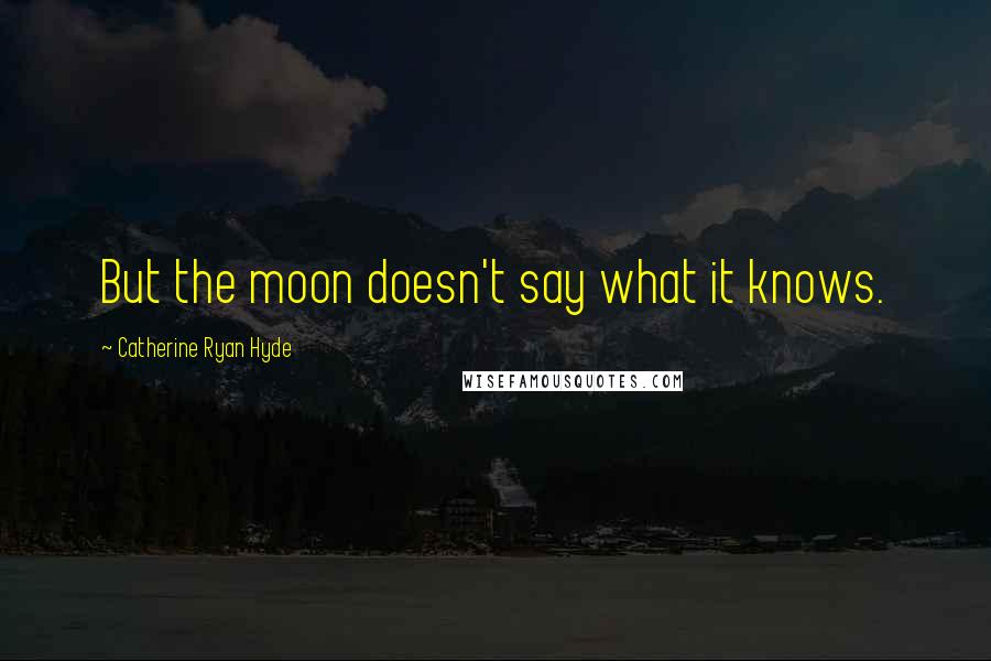 Catherine Ryan Hyde Quotes: But the moon doesn't say what it knows.