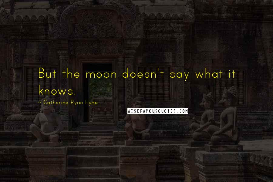 Catherine Ryan Hyde Quotes: But the moon doesn't say what it knows.