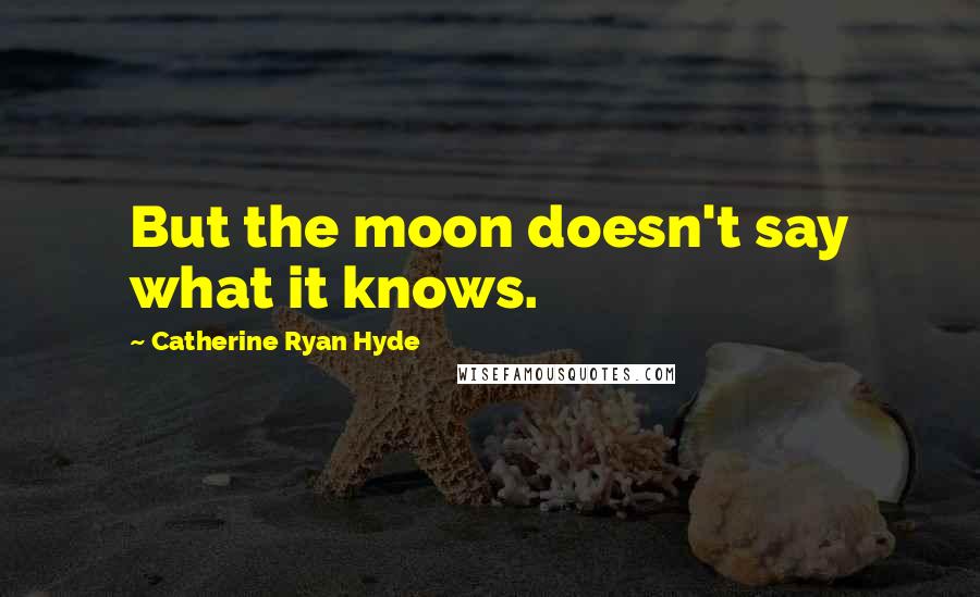 Catherine Ryan Hyde Quotes: But the moon doesn't say what it knows.