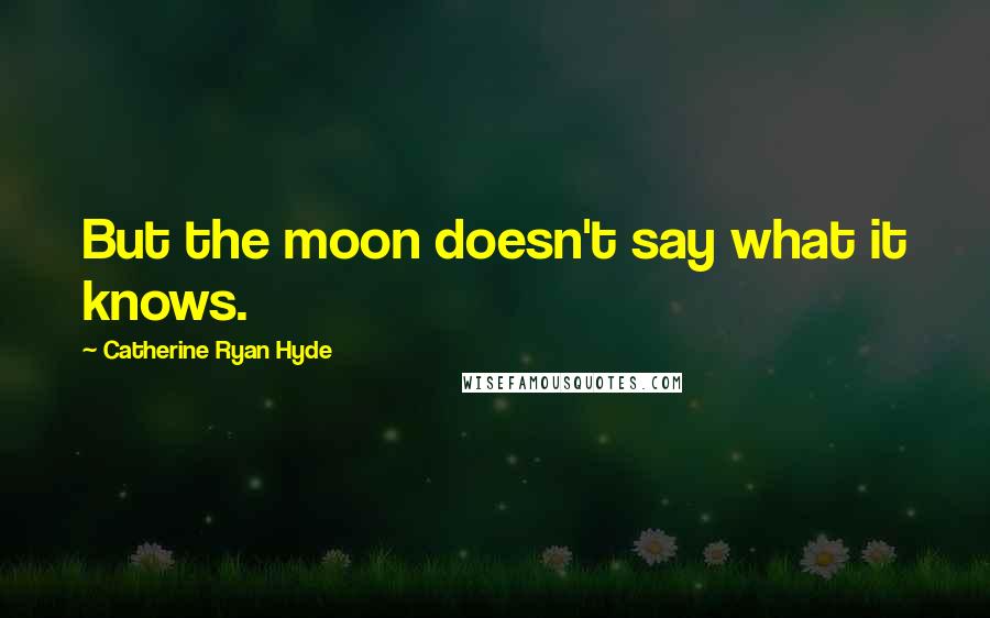 Catherine Ryan Hyde Quotes: But the moon doesn't say what it knows.