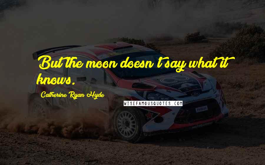 Catherine Ryan Hyde Quotes: But the moon doesn't say what it knows.