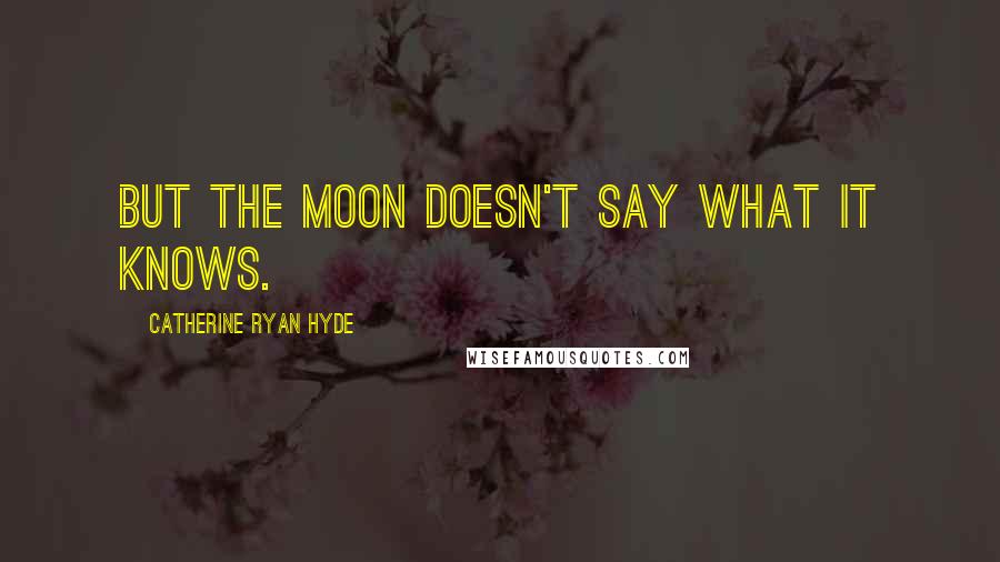 Catherine Ryan Hyde Quotes: But the moon doesn't say what it knows.