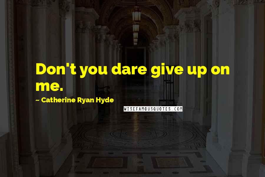 Catherine Ryan Hyde Quotes: Don't you dare give up on me.