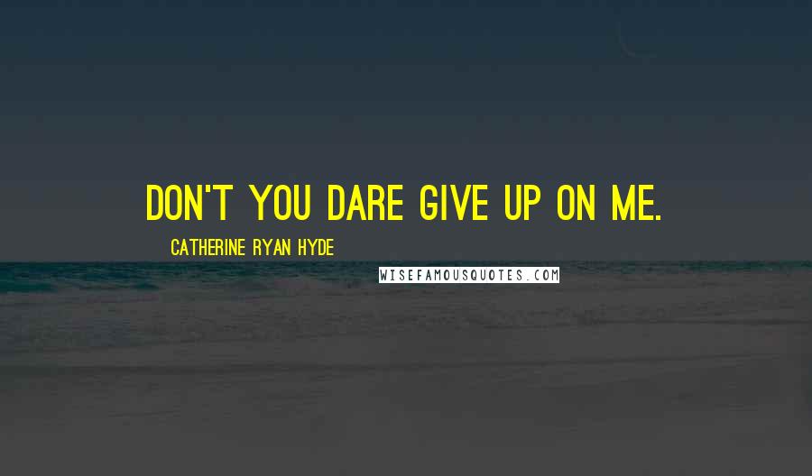 Catherine Ryan Hyde Quotes: Don't you dare give up on me.