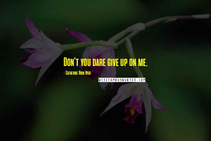 Catherine Ryan Hyde Quotes: Don't you dare give up on me.