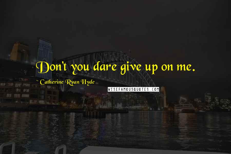 Catherine Ryan Hyde Quotes: Don't you dare give up on me.