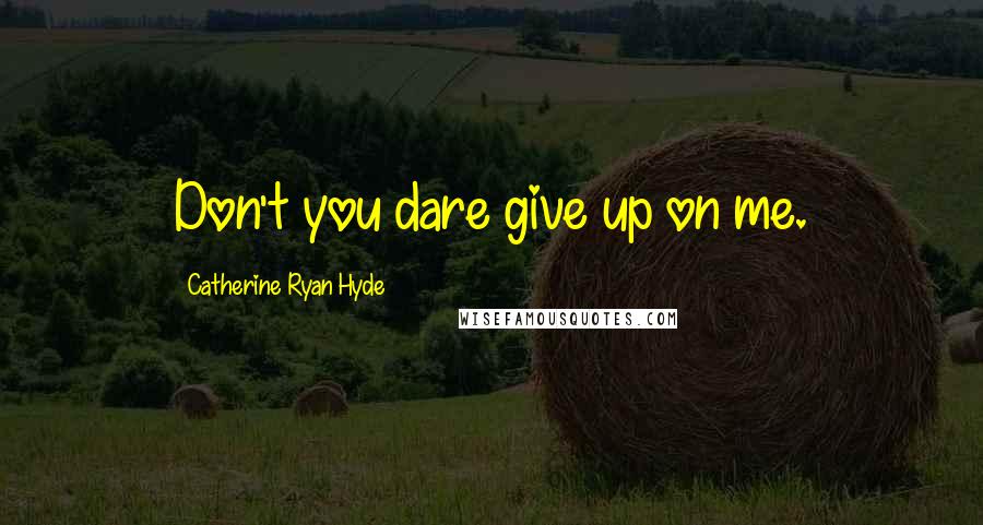 Catherine Ryan Hyde Quotes: Don't you dare give up on me.