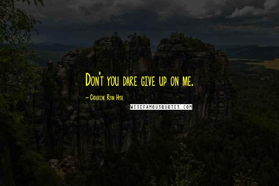 Catherine Ryan Hyde Quotes: Don't you dare give up on me.