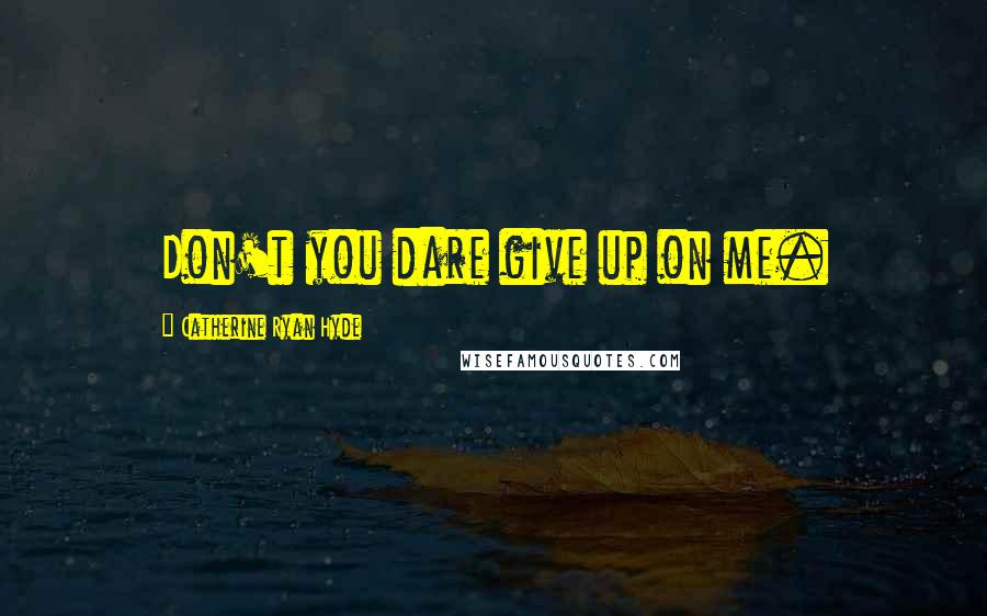 Catherine Ryan Hyde Quotes: Don't you dare give up on me.