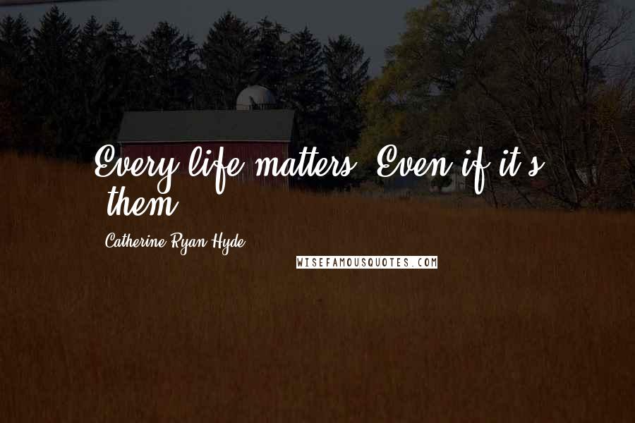 Catherine Ryan Hyde Quotes: Every life matters. Even if it's "them.