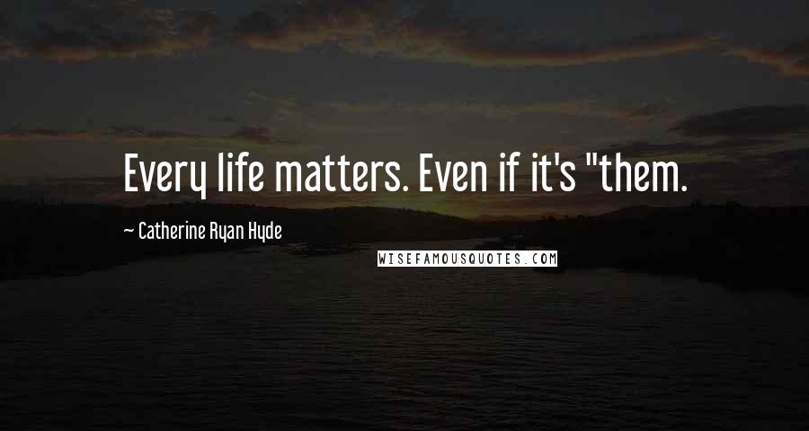 Catherine Ryan Hyde Quotes: Every life matters. Even if it's "them.