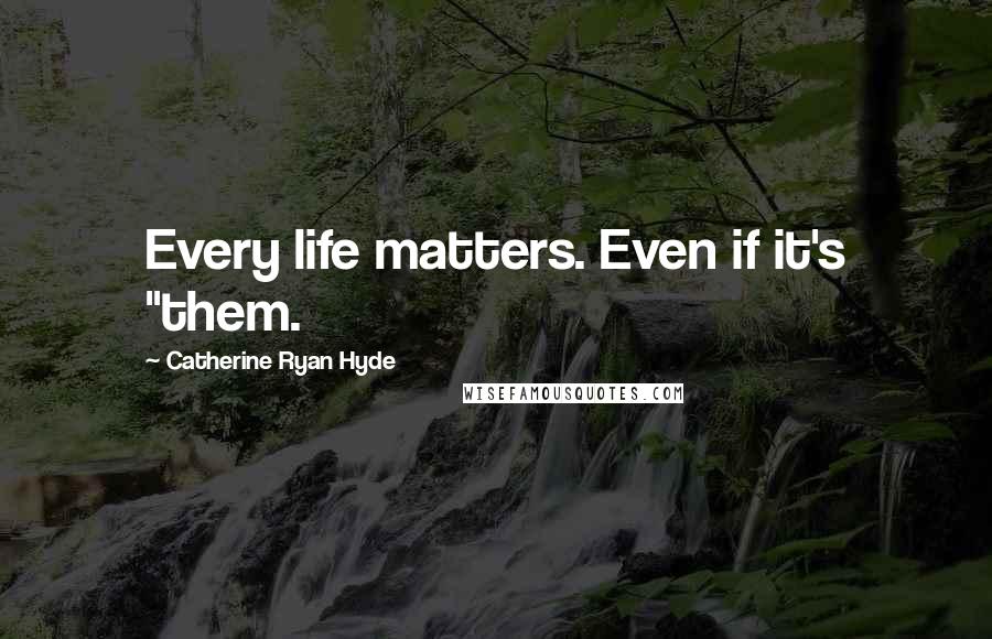 Catherine Ryan Hyde Quotes: Every life matters. Even if it's "them.