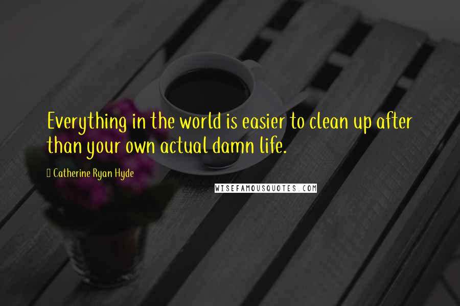 Catherine Ryan Hyde Quotes: Everything in the world is easier to clean up after than your own actual damn life.