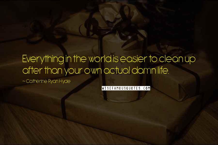 Catherine Ryan Hyde Quotes: Everything in the world is easier to clean up after than your own actual damn life.