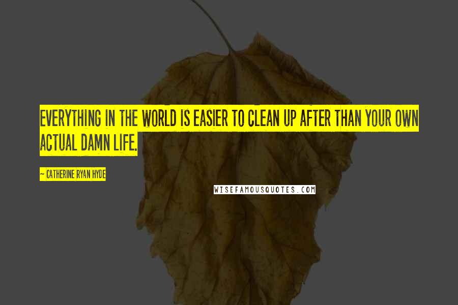 Catherine Ryan Hyde Quotes: Everything in the world is easier to clean up after than your own actual damn life.