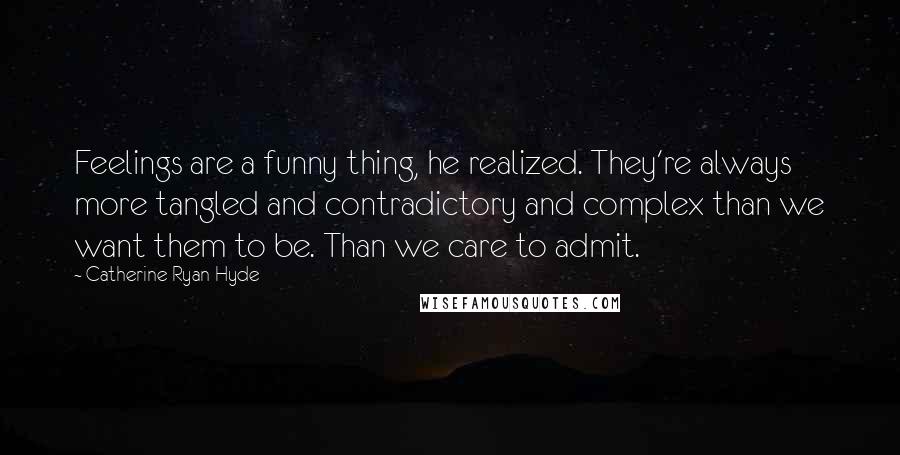 Catherine Ryan Hyde Quotes: Feelings are a funny thing, he realized. They're always more tangled and contradictory and complex than we want them to be. Than we care to admit.