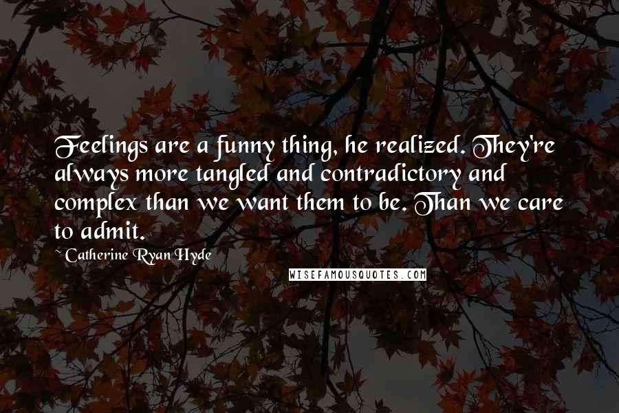 Catherine Ryan Hyde Quotes: Feelings are a funny thing, he realized. They're always more tangled and contradictory and complex than we want them to be. Than we care to admit.