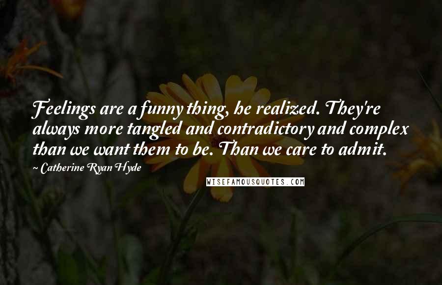 Catherine Ryan Hyde Quotes: Feelings are a funny thing, he realized. They're always more tangled and contradictory and complex than we want them to be. Than we care to admit.