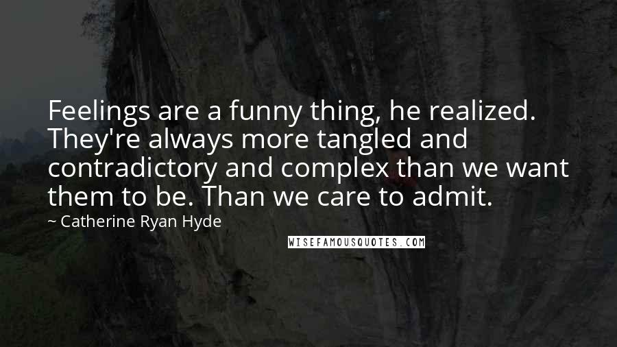 Catherine Ryan Hyde Quotes: Feelings are a funny thing, he realized. They're always more tangled and contradictory and complex than we want them to be. Than we care to admit.