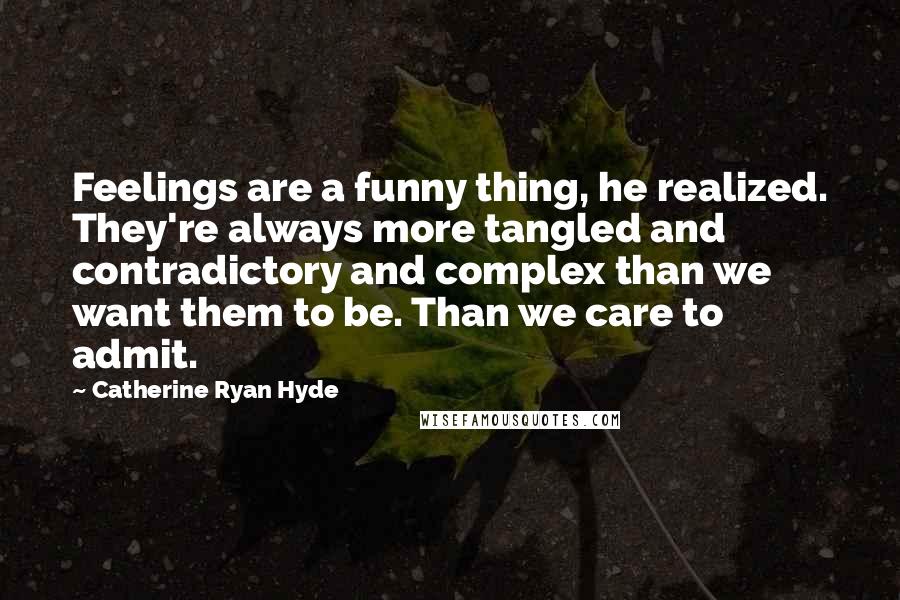 Catherine Ryan Hyde Quotes: Feelings are a funny thing, he realized. They're always more tangled and contradictory and complex than we want them to be. Than we care to admit.