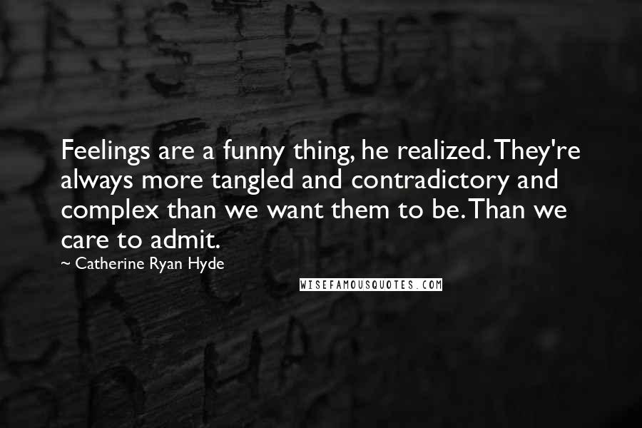 Catherine Ryan Hyde Quotes: Feelings are a funny thing, he realized. They're always more tangled and contradictory and complex than we want them to be. Than we care to admit.