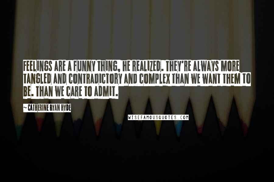 Catherine Ryan Hyde Quotes: Feelings are a funny thing, he realized. They're always more tangled and contradictory and complex than we want them to be. Than we care to admit.