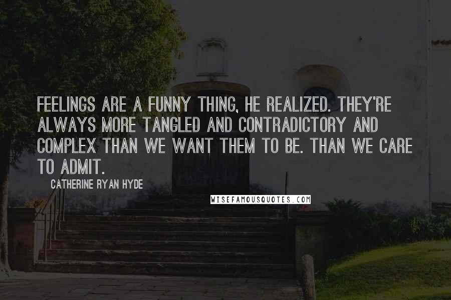 Catherine Ryan Hyde Quotes: Feelings are a funny thing, he realized. They're always more tangled and contradictory and complex than we want them to be. Than we care to admit.