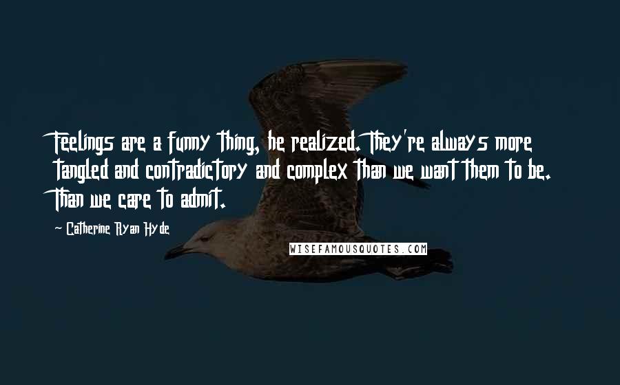 Catherine Ryan Hyde Quotes: Feelings are a funny thing, he realized. They're always more tangled and contradictory and complex than we want them to be. Than we care to admit.