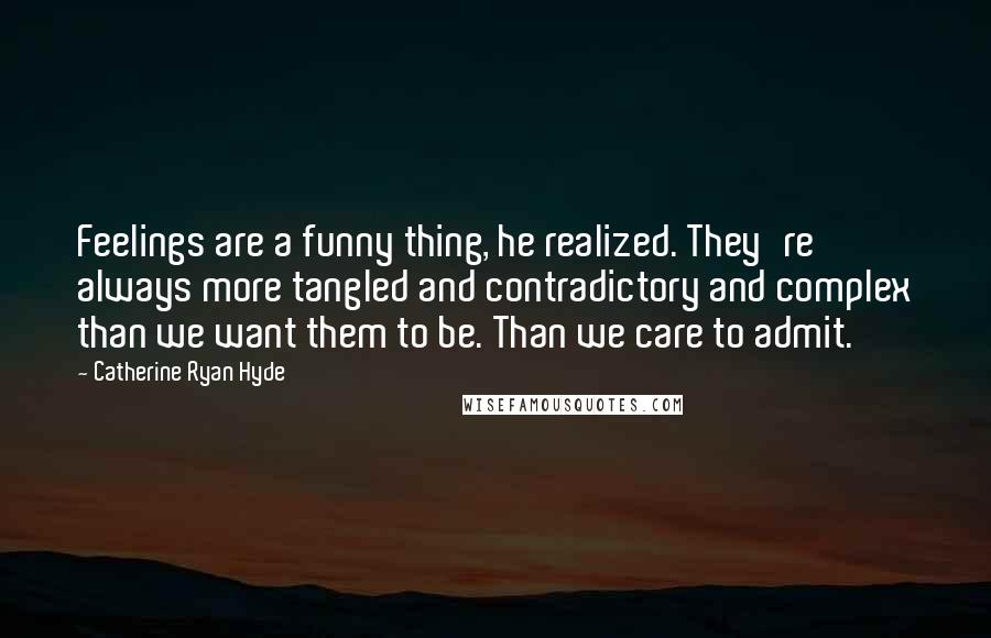 Catherine Ryan Hyde Quotes: Feelings are a funny thing, he realized. They're always more tangled and contradictory and complex than we want them to be. Than we care to admit.