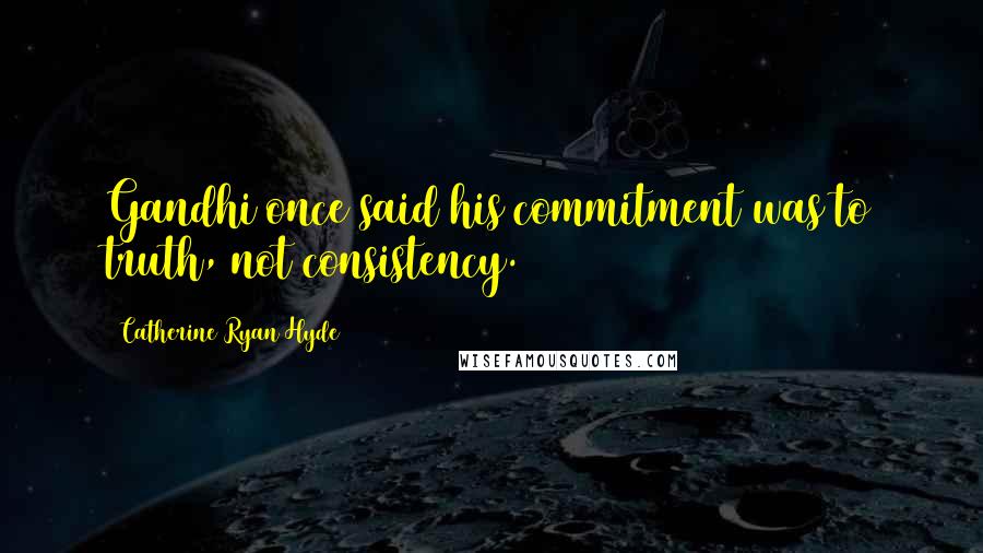 Catherine Ryan Hyde Quotes: Gandhi once said his commitment was to truth, not consistency.