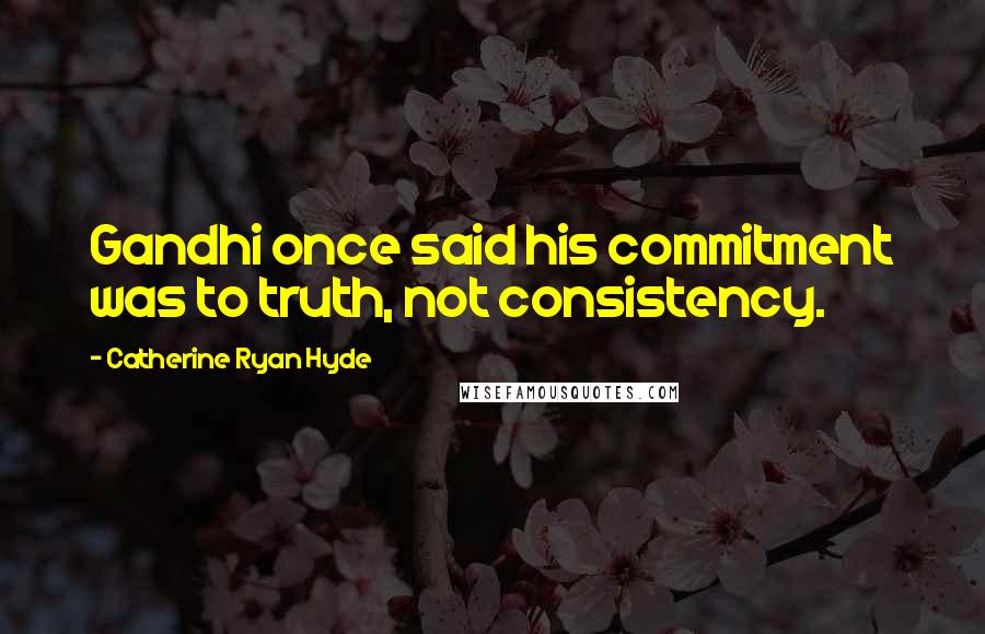 Catherine Ryan Hyde Quotes: Gandhi once said his commitment was to truth, not consistency.