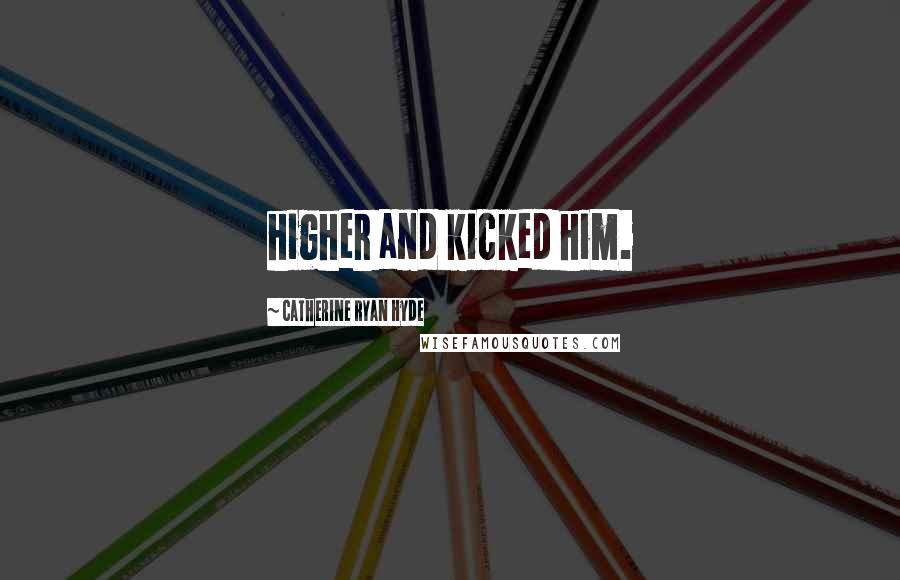 Catherine Ryan Hyde Quotes: higher and kicked him.