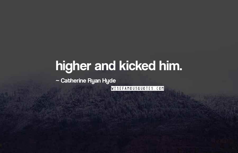 Catherine Ryan Hyde Quotes: higher and kicked him.