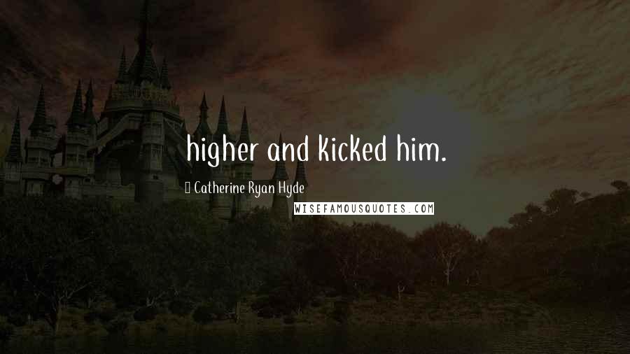 Catherine Ryan Hyde Quotes: higher and kicked him.