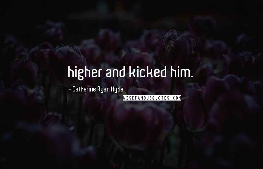 Catherine Ryan Hyde Quotes: higher and kicked him.
