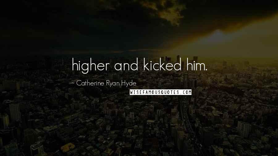 Catherine Ryan Hyde Quotes: higher and kicked him.