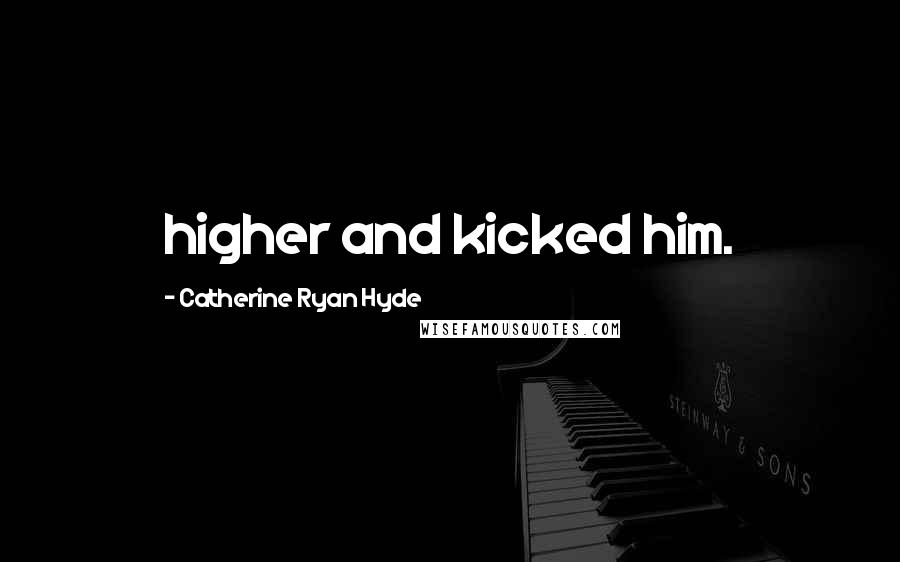 Catherine Ryan Hyde Quotes: higher and kicked him.