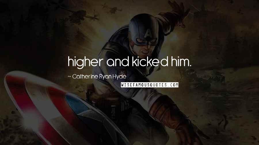 Catherine Ryan Hyde Quotes: higher and kicked him.