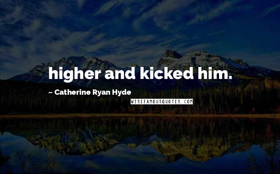 Catherine Ryan Hyde Quotes: higher and kicked him.