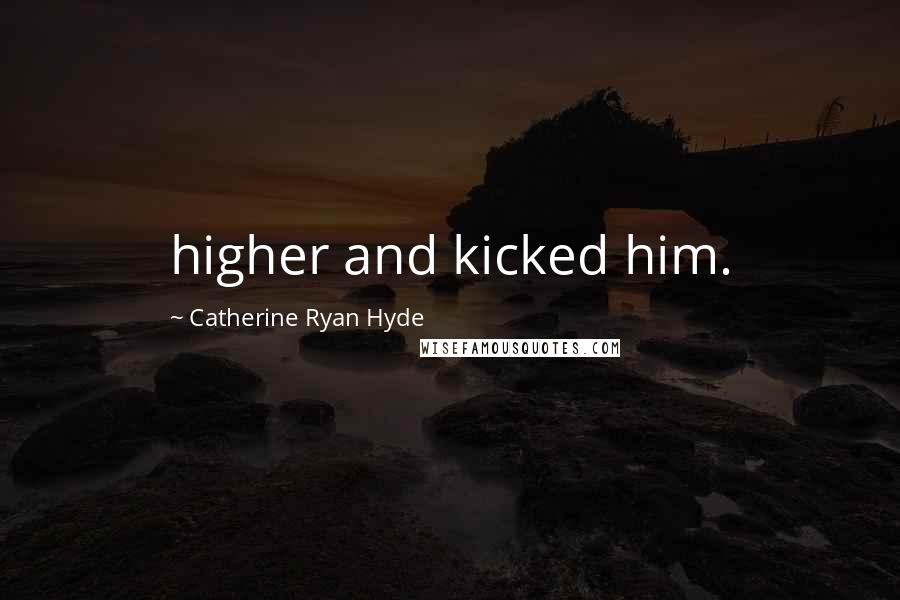Catherine Ryan Hyde Quotes: higher and kicked him.