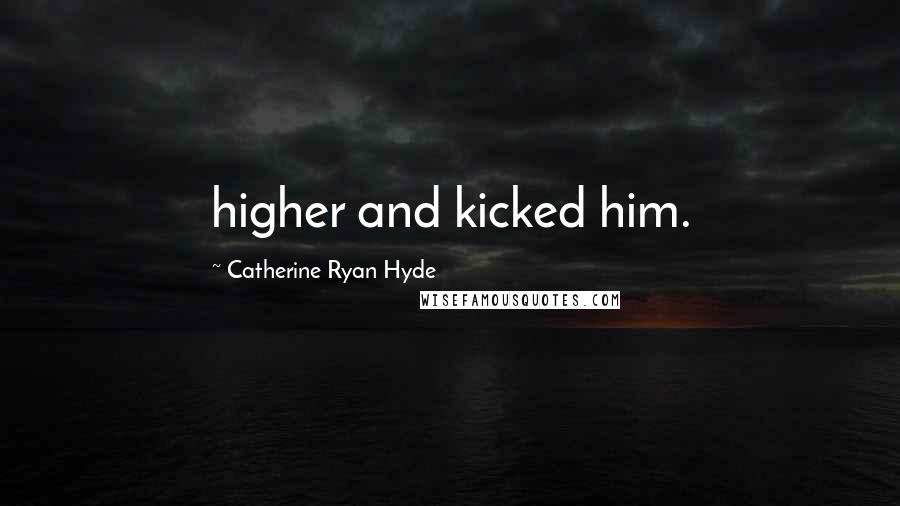 Catherine Ryan Hyde Quotes: higher and kicked him.