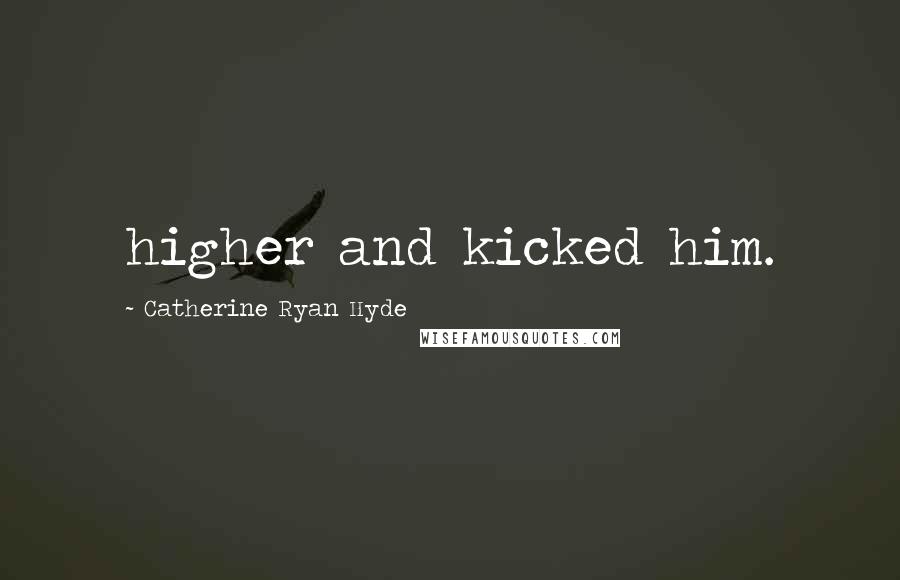 Catherine Ryan Hyde Quotes: higher and kicked him.